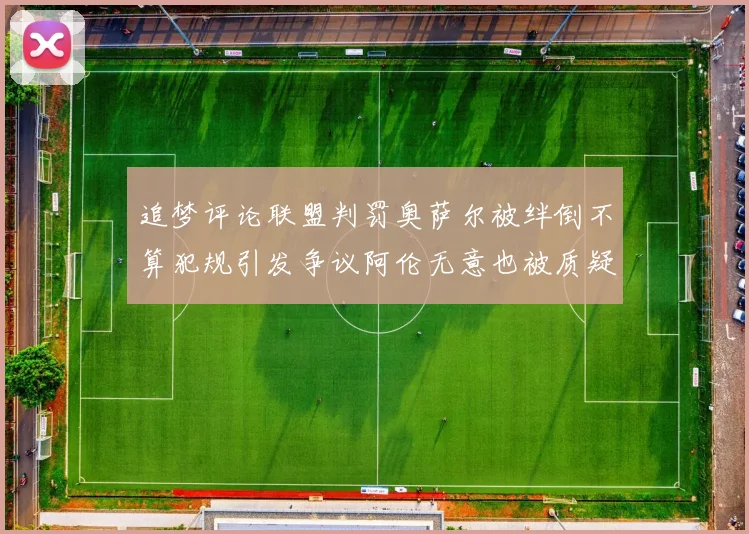 追梦评论联盟判罚奥萨尔被绊倒不算犯规引发争议阿伦无意也被质疑