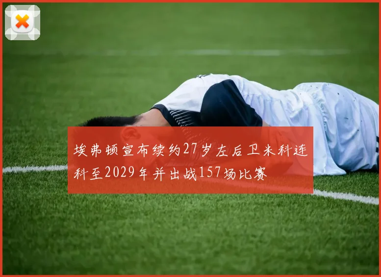 埃弗顿宣布续约27岁左后卫米科连科至2029年并出战157场比赛