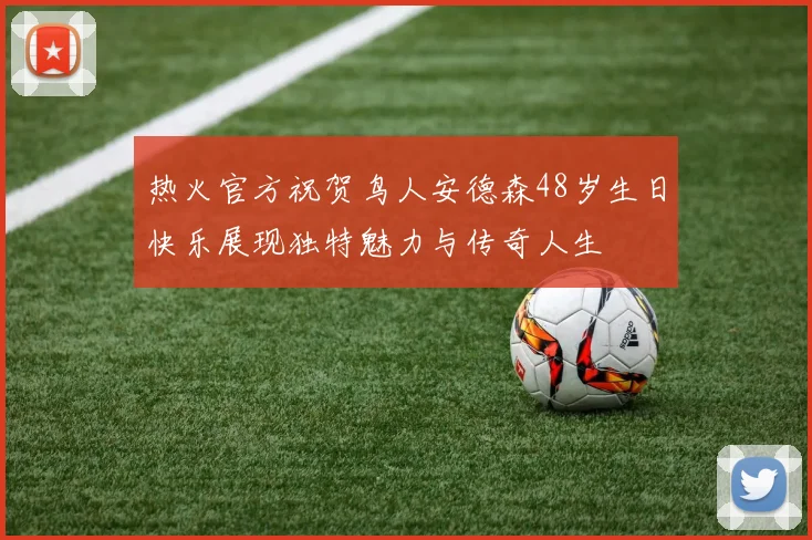 热火官方祝贺鸟人安德森48岁生日快乐展现独特魅力与传奇人生