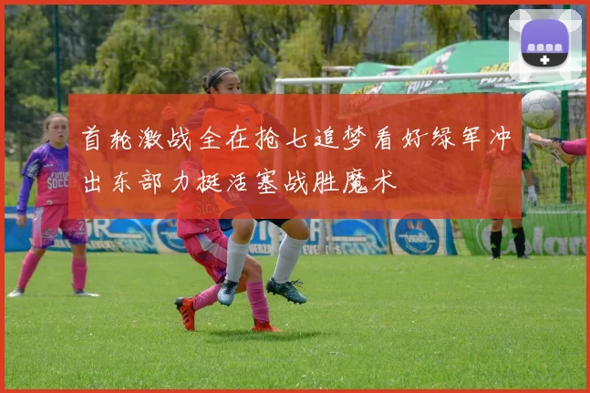 首轮激战全在抢七追梦看好绿军冲出东部力挺活塞战胜魔术